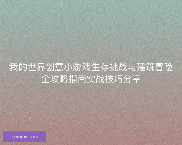 我的世界创意小游戏生存挑战与建筑冒险全攻略指南实战技巧分享