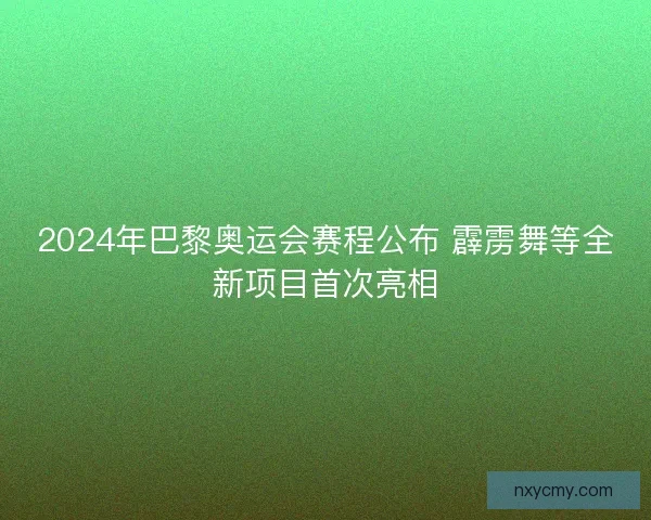 2024年巴黎奥运会赛程公布 霹雳舞等全新项目首次亮相