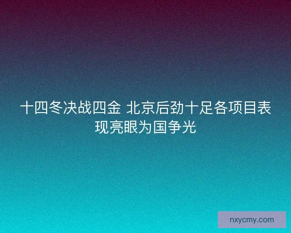 十四冬决战四金 北京后劲十足各项目表现亮眼为国争光