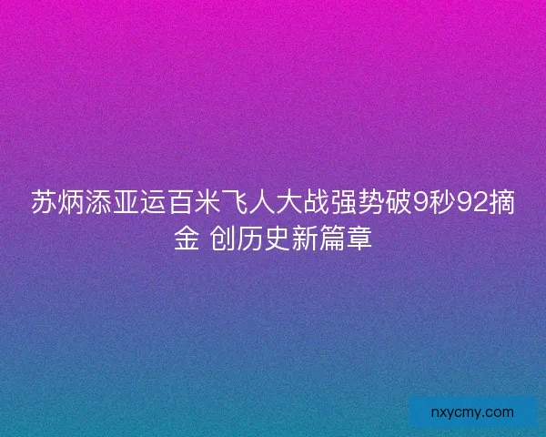 苏炳添亚运百米飞人大战强势破9秒92摘金 创历史新篇章