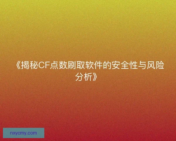 《揭秘CF点数刷取软件的安全性与风险分析》