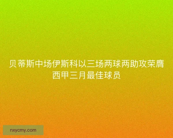 贝蒂斯中场伊斯科以三场两球两助攻荣膺西甲三月最佳球员