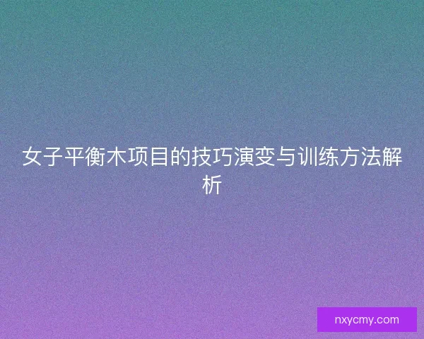 女子平衡木项目的技巧演变与训练方法解析