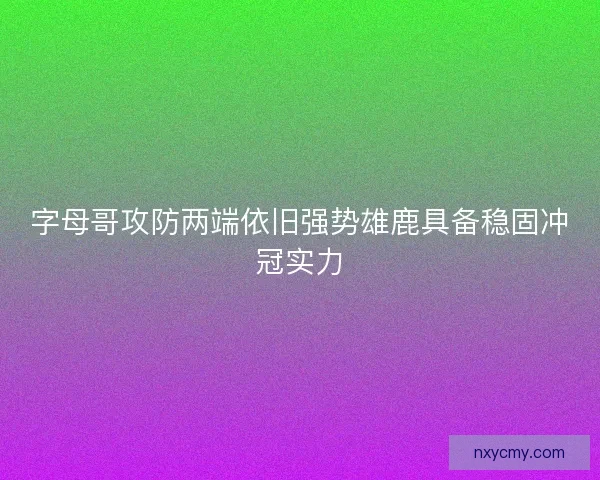字母哥攻防两端依旧强势雄鹿具备稳固冲冠实力