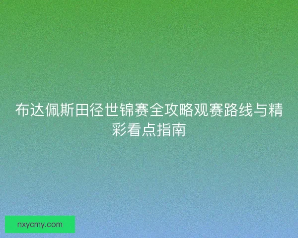 布达佩斯田径世锦赛全攻略观赛路线与精彩看点指南
