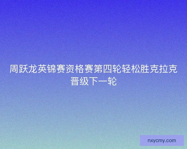 周跃龙英锦赛资格赛第四轮轻松胜克拉克晋级下一轮