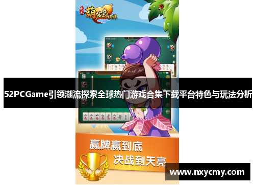 52PCGame引领潮流探索全球热门游戏合集下载平台特色与玩法分析